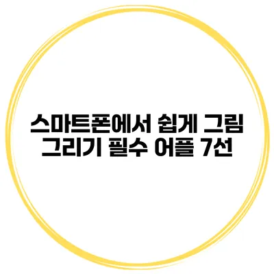 스마트폰에서 쉽게 그림 그리기 필수 어플 7선