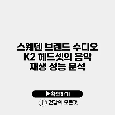 스웨덴 브랜드 수디오 K2 헤드셋의 음악 재생 성능 분석