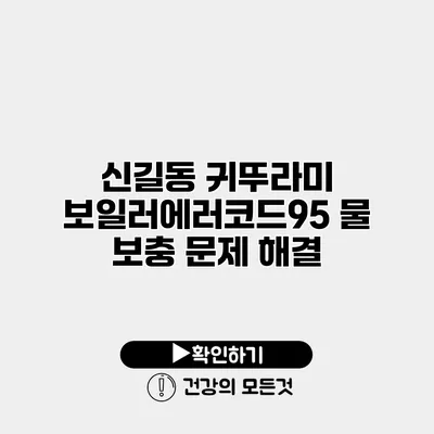 신길동 귀뚜라미 보일러에러코드95 물 보충 문제 해결