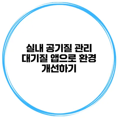 실내 공기질 관리 대기질 앱으로 환경 개선하기