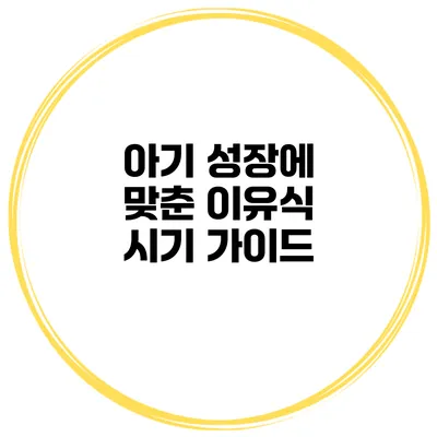 아기 성장에 맞춘 이유식 시기 가이드