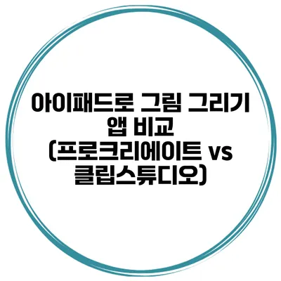 아이패드로 그림 그리기 앱 비교 (프로크리에이트 vs 클립스튜디오)