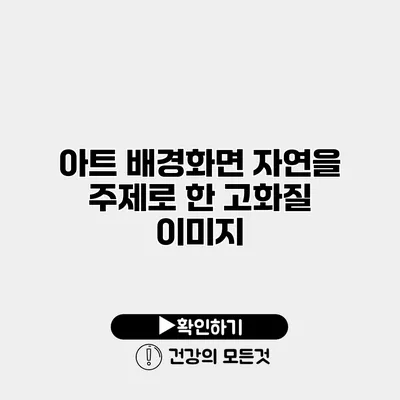 아트 배경화면 자연을 주제로 한 고화질 이미지