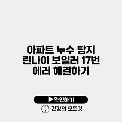 아파트 누수 탐지 린나이 보일러 17번 에러 해결하기