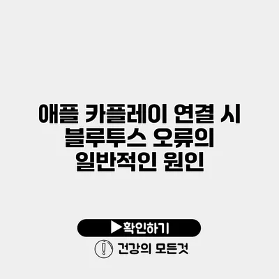 애플 카플레이 연결 시 블루투스 오류의 일반적인 원인