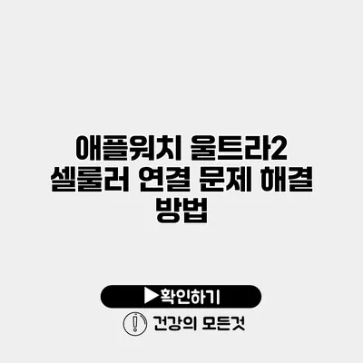 애플워치 울트라2 셀룰러 연결 문제 해결 방법