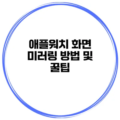 애플워치 화면 미러링 방법 및 꿀팁