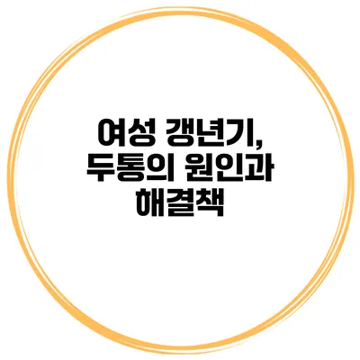 여성 갱년기, 두통의 원인과 해결책
