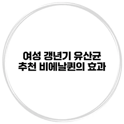 여성 갱년기 유산균 추천: 비에날퀸의 효과