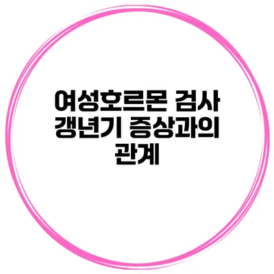 여성호르몬 검사 갱년기 증상과의 관계
