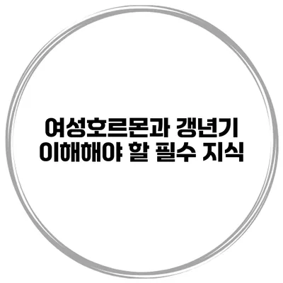 여성호르몬과 갱년기: 이해해야 할 필수 지식