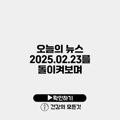 오늘의 뉴스 2025.02.23를 돌이켜보며