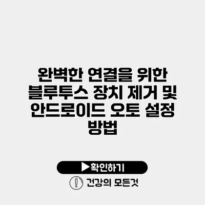 완벽한 연결을 위한 블루투스 장치 제거 및 안드로이드 오토 설정 방법