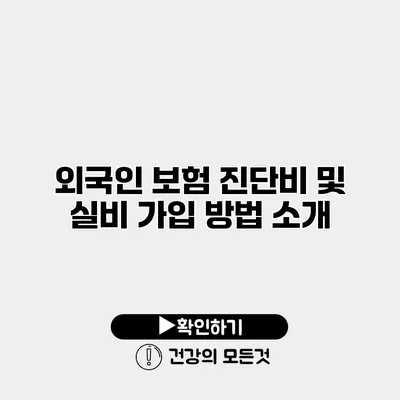 외국인 보험 진단비 및 실비 가입 방법 소개