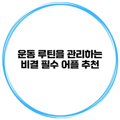 운동 루틴을 관리하는 비결 필수 어플 추천