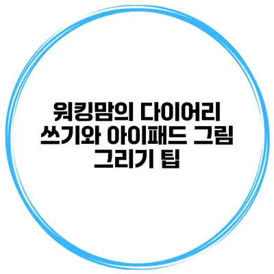 워킹맘의 다이어리 쓰기와 아이패드 그림 그리기 팁