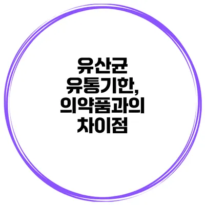 유산균 유통기한, 의약품과의 차이점