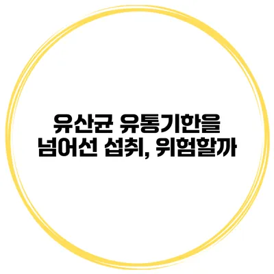 유산균 유통기한을 넘어선 섭취, 위험할까?