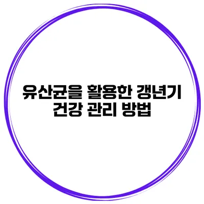 유산균을 활용한 갱년기 건강 관리 방법