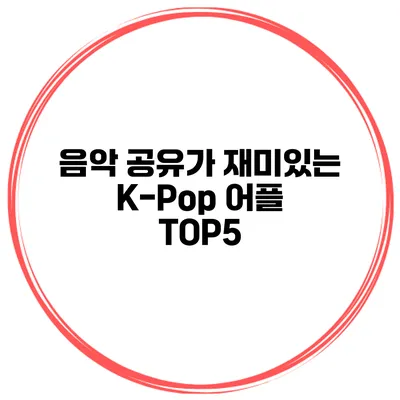 음악 공유가 재미있는 K-Pop 어플 TOP5