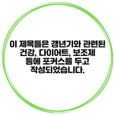 이 제목들은 갱년기와 관련된 건강, 다이어트, 보조제 등에 포커스를 두고 작성되었습니다.