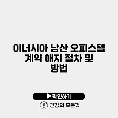 이너시아 남산 오피스텔 계약 해지 절차 및 방법