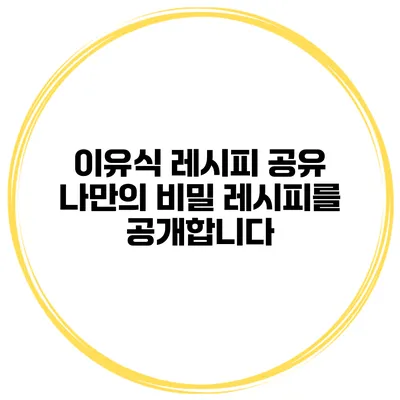 이유식 레시피 공유 나만의 비밀 레시피를 공개합니다