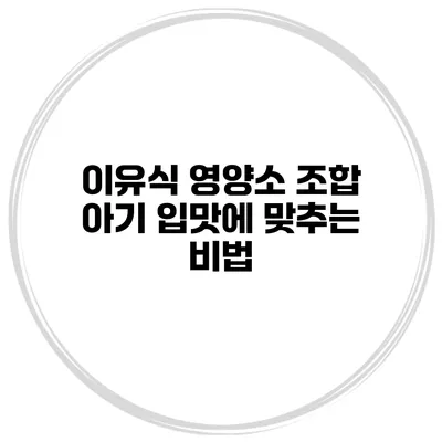 이유식 영양소 조합 아기 입맛에 맞추는 비법