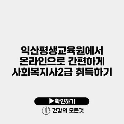 익산평생교육원에서 온라인으로 간편하게 사회복지사2급 취득하기