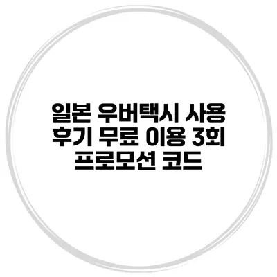 일본 우버택시 사용 후기 무료 이용 3회 프로모션 코드