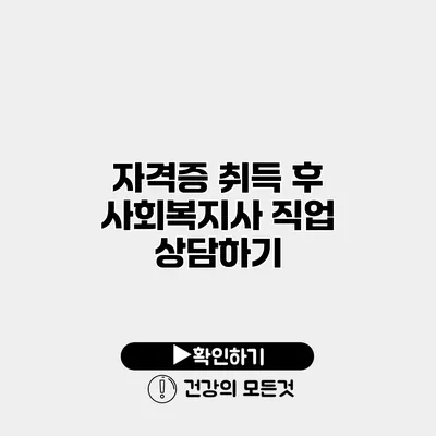 자격증 취득 후 사회복지사 직업 상담하기