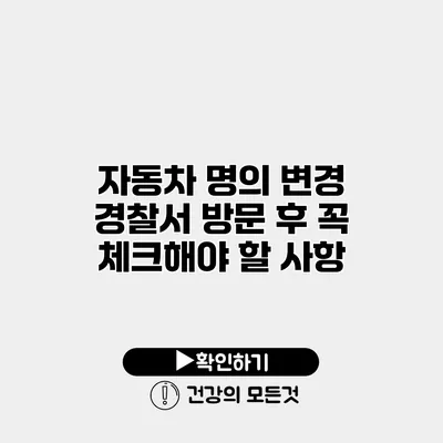 자동차 명의 변경 경찰서 방문 후 꼭 체크해야 할 사항
