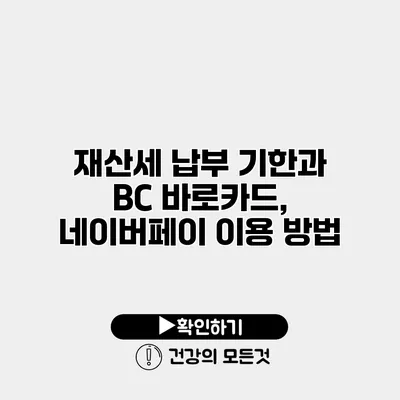 재산세 납부 기한과 BC 바로카드, 네이버페이 이용 방법