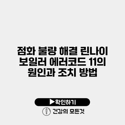 점화 불량 해결 린나이 보일러 에러코드 11의 원인과 조치 방법