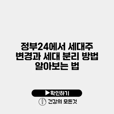 정부24에서 세대주 변경과 세대 분리 방법 알아보는 법