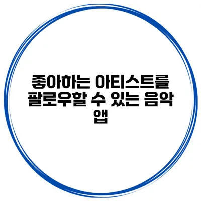 좋아하는 아티스트를 팔로우할 수 있는 음악 앱