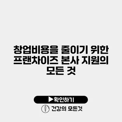 창업비용을 줄이기 위한 프랜차이즈 본사 지원의 모든 것