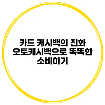 카드 캐시백의 진화 오토캐시백으로 똑똑한 소비하기