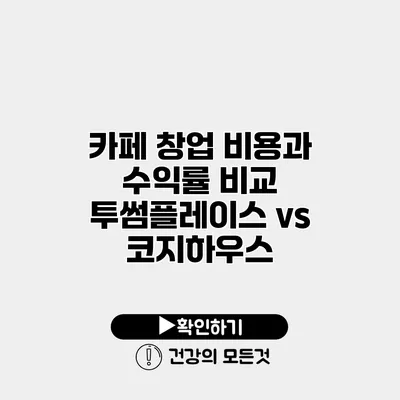 카페 창업 비용과 수익률 비교 투썸플레이스 vs 코지하우스