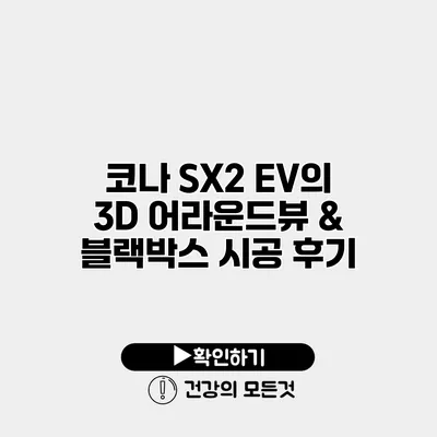 코나 SX2 EV의 3D 어라운드뷰 & 블랙박스 시공 후기