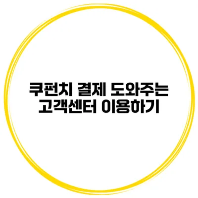 쿠펀치 결제 도와주는 고객센터 이용하기