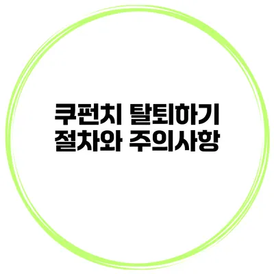 쿠펀치 탈퇴하기 절차와 주의사항