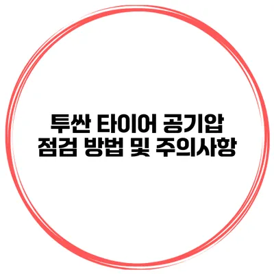 투싼 타이어 공기압 점검 방법 및 주의사항