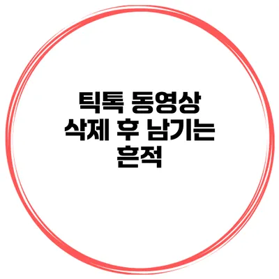 틱톡 동영상 삭제 후 남기는 흔적
