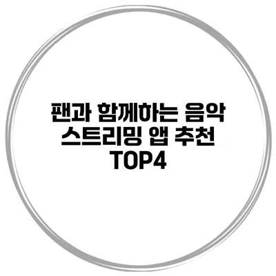 팬과 함께하는 음악 스트리밍 앱 추천 TOP4