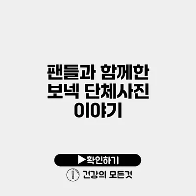 팬들과 함께한 보넥 단체사진 이야기