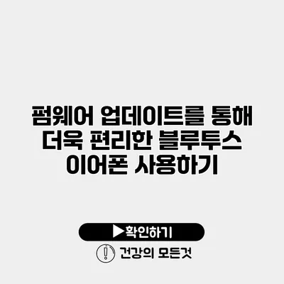 펌웨어 업데이트를 통해 더욱 편리한 블루투스 이어폰 사용하기