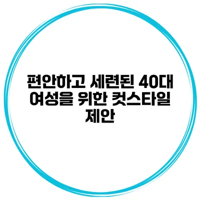 편안하고 세련된 40대 여성을 위한 컷스타일 제안