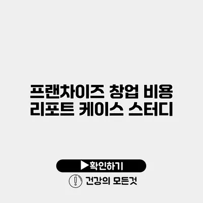프랜차이즈 창업 비용 리포트 케이스 스터디