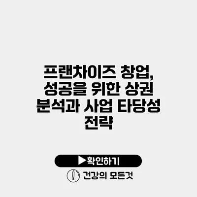 프랜차이즈 창업, 성공을 위한 상권 분석과 사업 타당성 전략